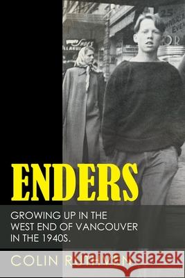 Enders: Growing up in the West End of Vancouver in the 1940S. Colin Ruthven 9781480897588