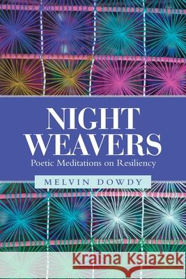 Night Weavers: Poetic Meditations on Resiliency Melvin Dowdy 9781480897816