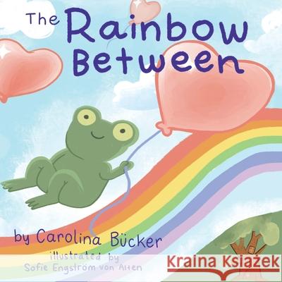 The Rainbow Between Carolina Bϋcker, Sofia Engström Von Alten 9781480897854 Archway Publishing