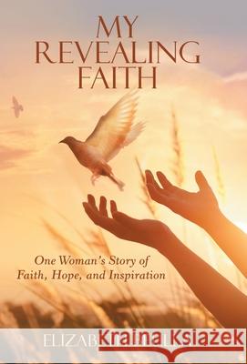 My Revealing Faith: One Woman's Story of Faith, Hope, and Inspiration Elizabeth Beulla 9781480898004 Archway Publishing