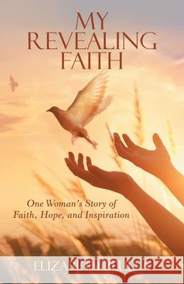 My Revealing Faith: One Woman's Story of Faith, Hope, and Inspiration Elizabeth Beulla 9781480898011 Archway Publishing