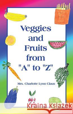 Veggies and Fruits from A to Z Charlotte Claus 9781480901216 Dorrance Publishing Co.
