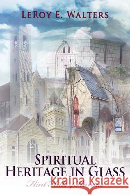 Spiritual Heritage in Glass: Flint Hills of Kansas Leroy E. Walters 9781480901834