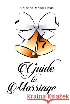 Guide to Marriage Christine Randell Fields 9781480903722 Rosedog Books
