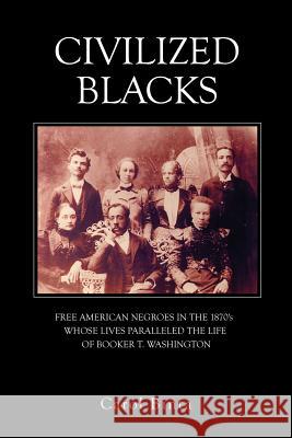 Civilized Blacks: Free American Negroes in the 1870's Whose Lives Paralleled the Life of Booker T. Washington Carol Binta 9781480909007 Dorrance Publishing Co.