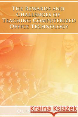 The Rewards and Challenges of Teaching Computerized Office Technology Olivia Moore 9781480909212 Dorrance Publishing Co.
