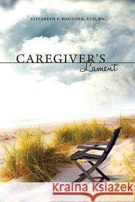 Caregiver's Lament Elizabeth F. Wagoner 9781480911109