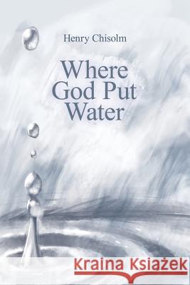 Where God Put Water Henry Chisolm 9781480912236 Dorrance Publishing Co.