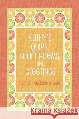 Kathy's Quips, Short Poems, and Greetings Kathleen Elizabeth Degnan 9781480912489