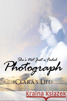 She's Not Just a Faded Photograph (Clara's Life) Beatrice a. Johnson 9781480912847 Dorrance Publishing Co.