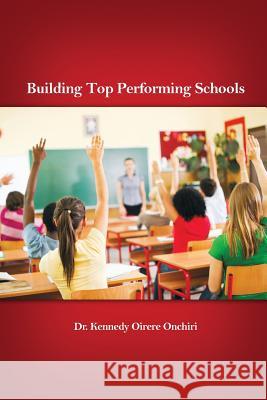 Building Top Performing Schools Oirere Kennedy Onchiri 9781480913066 Dorrance Publishing Co.