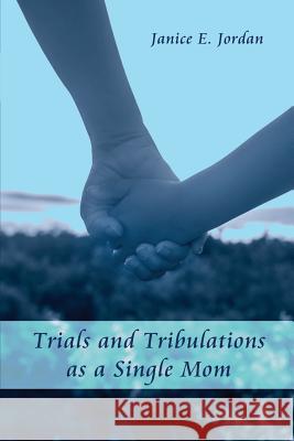 Trials and Tribulations as a Single Mom Janice E. Jordan 9781480919105 Dorrance Publishing Co.