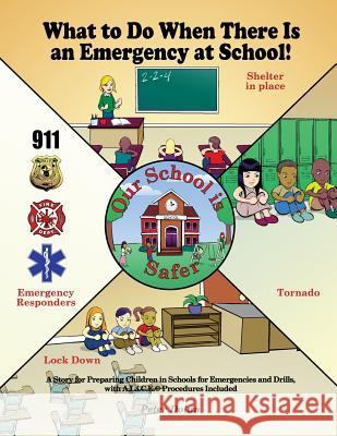 What to Do When There Is an Emergency at School!: A Story for Preparing Children in Schools for Emergencies and Drills, with A.L.I.C.E. Procedures Inc Peter Dolan 9781480920392 