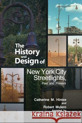 The History and Design of New York City Streetlights, Past and Present Robert Mulero Catherine M. Hintze Christopher M. Hintze 9781480925755 Dorrance Publishing Co.