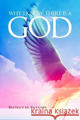 Why I Know There Is a God Beatrice M. Faulkner 9781480926684