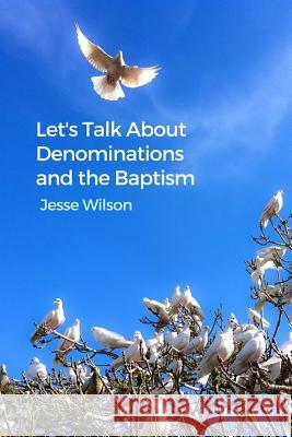 Let's Talk about Denominations and the Baptism Jesse Wilson 9781480926745