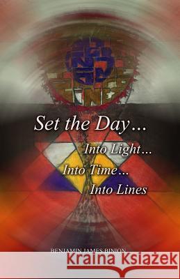 Set the Day... Into Light... Into Time... Into Lines Benjamin James Binion 9781480926998