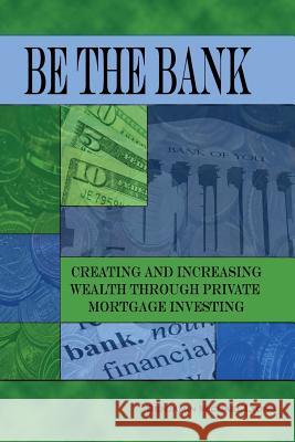 Be the Bank: Creating and Increasing Wealth through Private Mortgage Investing Lyons, Benjamin Michael 9781480934047 Dorrance Publishing Co.