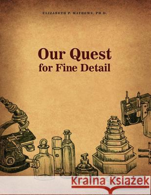 Our Quest for Fine Detail Ph. D. Elizabeth P. Mathews 9781480934221 Dorrance Publishing Co.