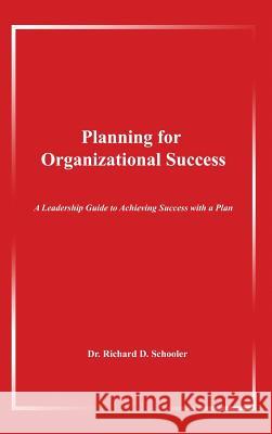 Planning for Organizational Success: A Leadership Guide to Achieving Success with a Plan Richard D. Schooler 9781480934245 Dorrance Publishing Co.