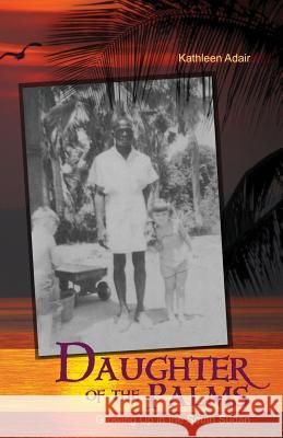Daughter of the Palms: Growing Up in the South Sudan Kathleen Adair 9781480935150