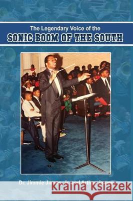 The Legendary Voice of the Sonic Boom of the South Jr. Jimmie James Arthur James 9781480936362 Dorrance Publishing Co.