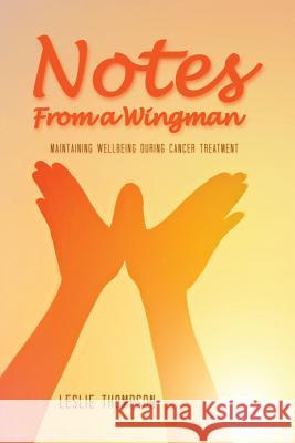 Notes from a Wingman: Maintaining Wellbeing During Cancer Treatment Leslie Thompson 9781480939066