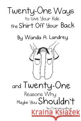 Twenty-One Ways to Give Your Kids the Shirt Off Your Back by Wanda A. Landrey: and Twenty-One Reasons Why Maybe You Shouldn't by Con-pew-shus (Great-g Landrey, Wanda a. 9781480939783