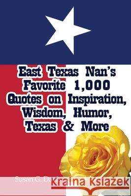 East Texas Nan's Favorite 1,000 Quotes on Inspiration, Wisdom, Humor, Texas & More Susan G. Davis 9781480940604 Dorrance Publishing Co.