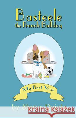 Basteele the French Bulldog: My First Year Sharon Rojohn 9781480941465 Dorrance Publishing Co.