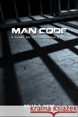 Man Code: A Guide for the Betterment of Men Brian C. Webb 9781480942455