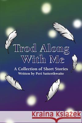 Trod Along With Me: A Collection of Short Stories Satterthwaite, Peri 9781480944916