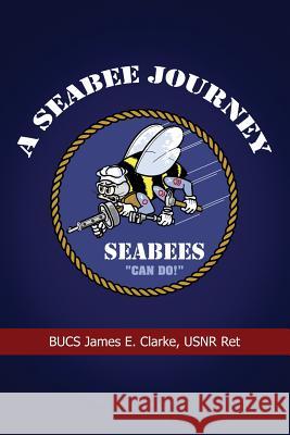 A Seabee Journey Usnr Ret James E. Clarke 9781480944947 Dorrance Publishing Co.