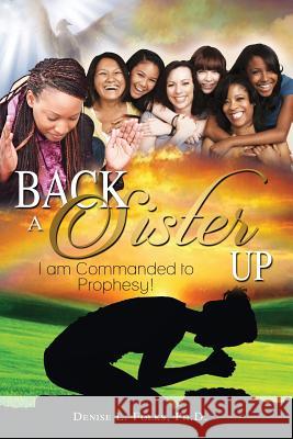 Back a Sister Up: I Am Commanded to Prophesy! Ph. D. Denise L. Folks 9781480945609 Dorrance Publishing Co.