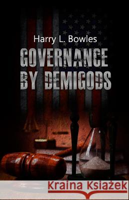 Governance by Demigods Harry L. Bowles 9781480947108 Dorrance Publishing Co.