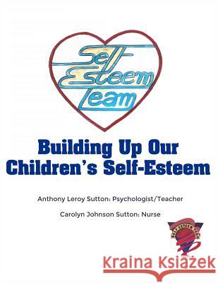 Building Up Our Children's Self-Esteem Anthony Leroy Sutto Carolyn Johnson Sutto 9781480950368