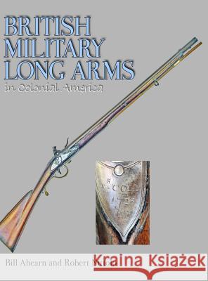 British Military Long Arms in Colonial America Bill Ahearn Robert Nittolo 9781480950993 Dorrance Publishing Co.