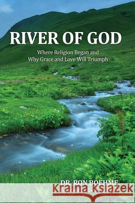 River of God: Where Religion Began and Why Grace and Love Will Triumph Ron Boehme 9781480951716 Dorrance Publishing Co.