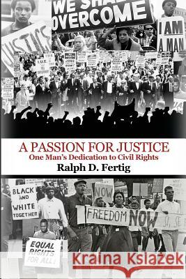 A Passion for Justice: One Man's Dedication to Civil Rights Ralph D. Fertig 9781480953321