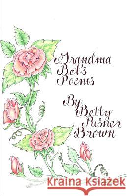 Grandma Bet's Poems Betty Risner Brown 9781480955028 Dorrance Publishing Co.