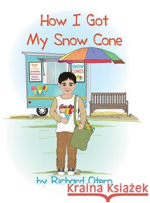 How I Got My Snow Cone Richard Otero 9781480956384 Dorrance Publishing Co.