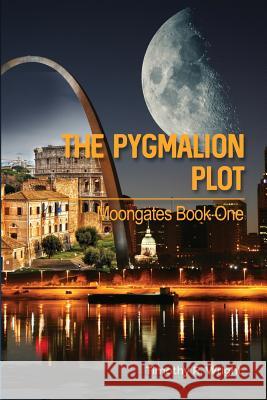 The Pygmalion Plot: Moongates Book One Timothy R. Wright 9781480956575 Dorrance Publishing Co.