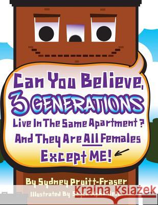 Can You Believe, 3 Generations Live In The Same Apartment?: And They Are All Females Except Me! Pruitt-Fraser, Sydney 9781480958470