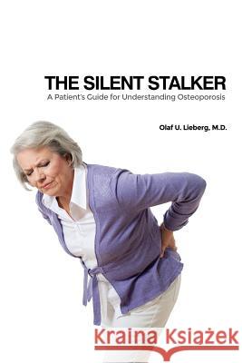The Silent Stalker: A Patient's Guide for Understanding Osteoporosis M. D. Olaf U. Lieberg 9781480959057 Dorrance Publishing Co.