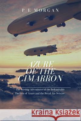 Azure of the Cimarron: The Airship Adventures of the Indomitable Duchess of Azure and the Royal Air Service P. E. Morgan 9781480959798 Dorrance Publishing Co.