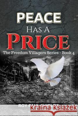 Peace Has a Price: The Freedom Villagers Series - Book 4 Roy Paul Shields 9781480959903 Dorrance Publishing Co.