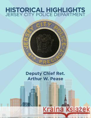 Historical Highlights: Jersey City Police Department Arthur W. Pease 9781480959965 Dorrance Publishing Co.