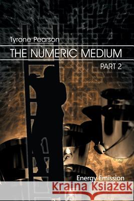 The Numeric Medium Part 2: Energy Emission Tyrone Pearson 9781480961883