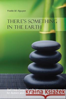 There's Something in the Earth: Self Help Feng Shui Guide for Autism and Alzheimer's Yvette M. Nguyen 9781480963351 Rosedog Books