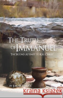 The Truth of Immanuel: The Second Attempt to Kill Christ Joel D. Harris 9781480967915